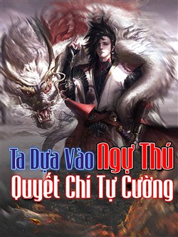 Ta Dựa Vào Ngự Thú Quyết Chí Tự Cường